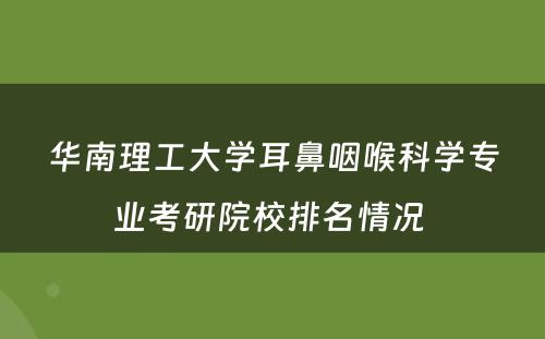 华南理工大学耳鼻咽喉科学专业考研院校排名情况 