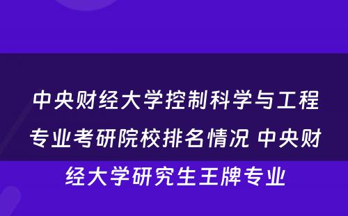 中央财经大学控制科学与工程专业考研院校排名情况 中央财经大学研究生王牌专业