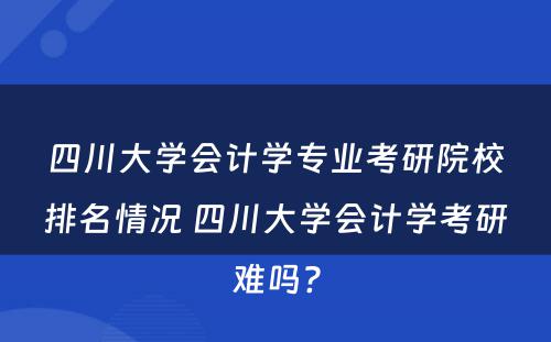 四川大学会计学专业考研院校排名情况 四川大学会计学考研难吗?