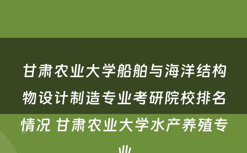 甘肃农业大学船舶与海洋结构物设计制造专业考研院校排名情况 甘肃农业大学水产养殖专业