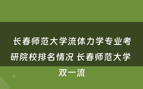 长春师范大学流体力学专业考研院校排名情况 长春师范大学 双一流