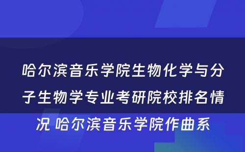 哈尔滨音乐学院生物化学与分子生物学专业考研院校排名情况 哈尔滨音乐学院作曲系