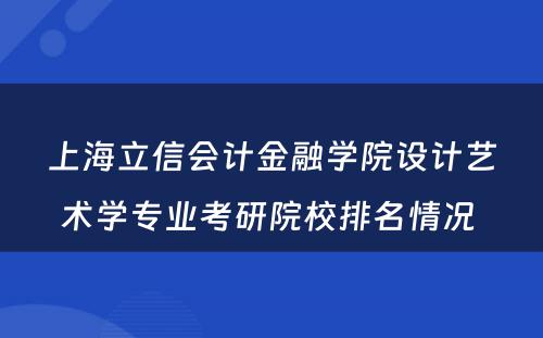 上海立信会计金融学院设计艺术学专业考研院校排名情况 