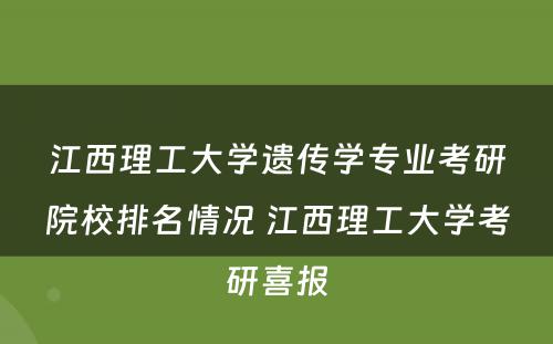 江西理工大学遗传学专业考研院校排名情况 江西理工大学考研喜报