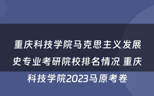 重庆科技学院马克思主义发展史专业考研院校排名情况 重庆科技学院2023马原考卷