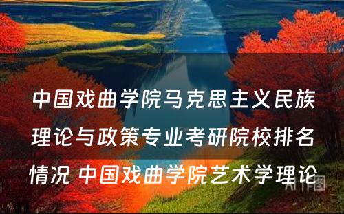 中国戏曲学院马克思主义民族理论与政策专业考研院校排名情况 中国戏曲学院艺术学理论