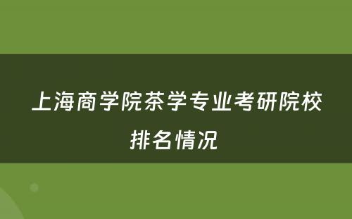 上海商学院茶学专业考研院校排名情况 