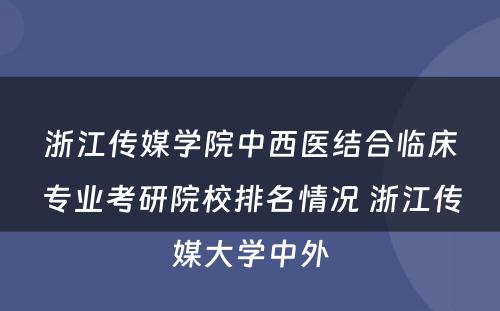 浙江传媒学院中西医结合临床专业考研院校排名情况 浙江传媒大学中外