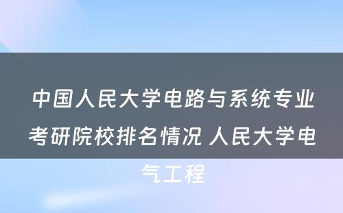 中国人民大学电路与系统专业考研院校排名情况 人民大学电气工程