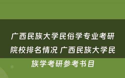 广西民族大学民俗学专业考研院校排名情况 广西民族大学民族学考研参考书目