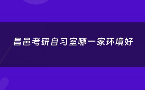 昌邑考研自习室哪一家环境好