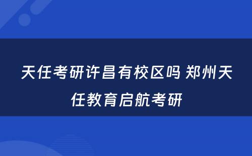 天任考研许昌有校区吗 郑州天任教育启航考研