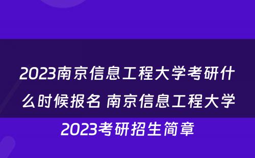 2023南京信息工程大学考研什么时候报名 南京信息工程大学2023考研招生简章