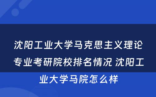 沈阳工业大学马克思主义理论专业考研院校排名情况 沈阳工业大学马院怎么样