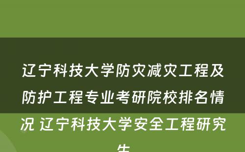 辽宁科技大学防灾减灾工程及防护工程专业考研院校排名情况 辽宁科技大学安全工程研究生