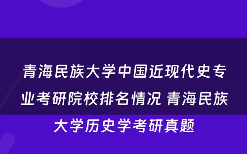 青海民族大学中国近现代史专业考研院校排名情况 青海民族大学历史学考研真题