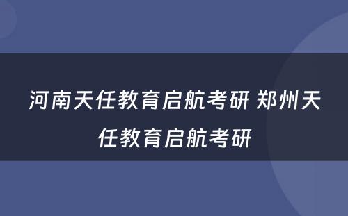 河南天任教育启航考研 郑州天任教育启航考研