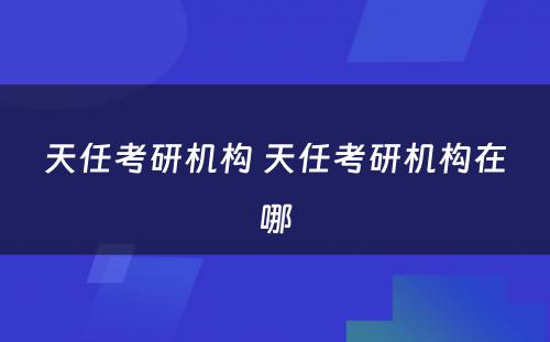 天任考研机构 天任考研机构在哪