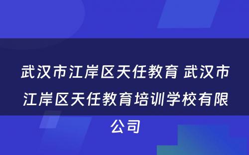 武汉市江岸区天任教育 武汉市江岸区天任教育培训学校有限公司