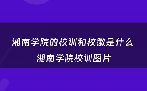 湘南学院的校训和校徽是什么 湘南学院校训图片