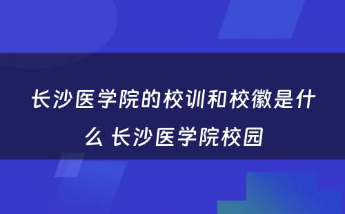 长沙医学院的校训和校徽是什么 长沙医学院校园