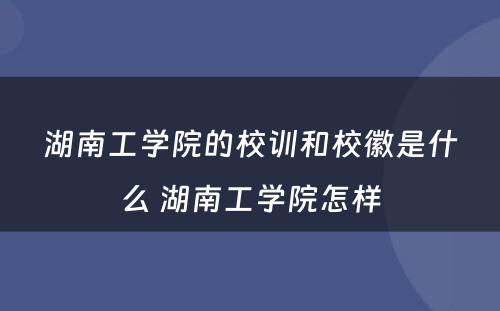 湖南工学院的校训和校徽是什么 湖南工学院怎样