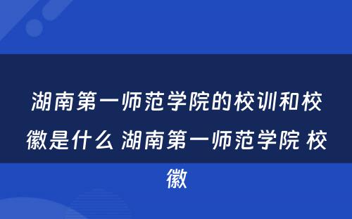 湖南第一师范学院的校训和校徽是什么 湖南第一师范学院 校徽