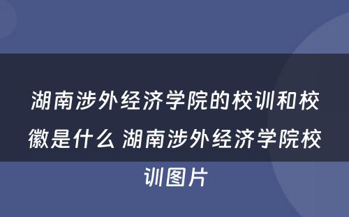 湖南涉外经济学院的校训和校徽是什么 湖南涉外经济学院校训图片