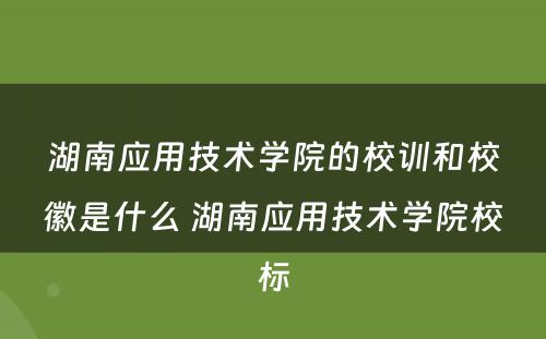 湖南应用技术学院的校训和校徽是什么 湖南应用技术学院校标