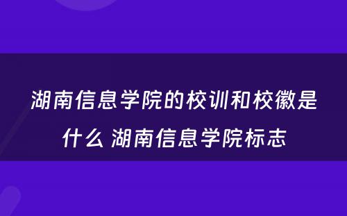 湖南信息学院的校训和校徽是什么 湖南信息学院标志