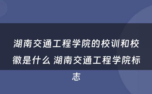 湖南交通工程学院的校训和校徽是什么 湖南交通工程学院标志