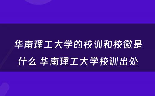 华南理工大学的校训和校徽是什么 华南理工大学校训出处