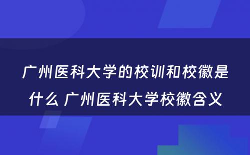 广州医科大学的校训和校徽是什么 广州医科大学校徽含义