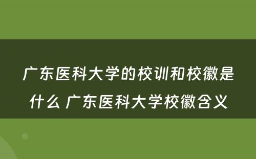 广东医科大学的校训和校徽是什么 广东医科大学校徽含义