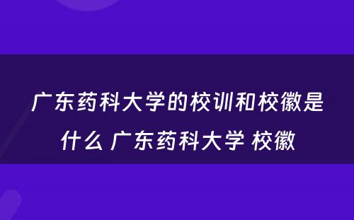 广东药科大学的校训和校徽是什么 广东药科大学 校徽