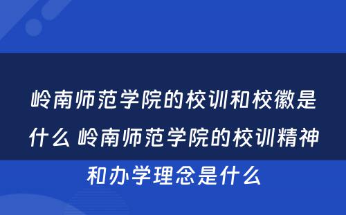 岭南师范学院的校训和校徽是什么 岭南师范学院的校训精神和办学理念是什么