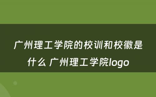 广州理工学院的校训和校徽是什么 广州理工学院logo