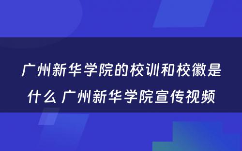 广州新华学院的校训和校徽是什么 广州新华学院宣传视频