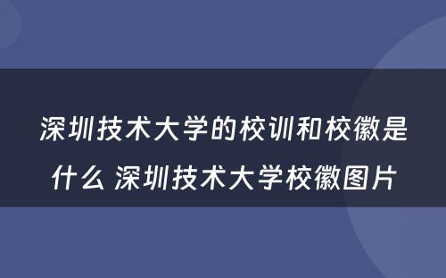 深圳技术大学的校训和校徽是什么 深圳技术大学校徽图片