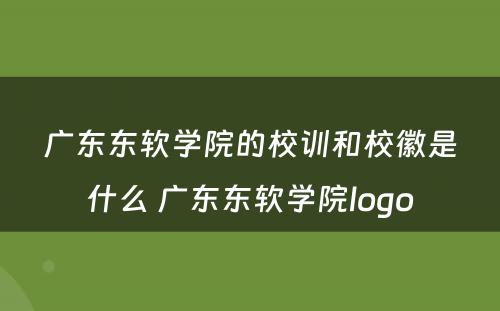 广东东软学院的校训和校徽是什么 广东东软学院logo