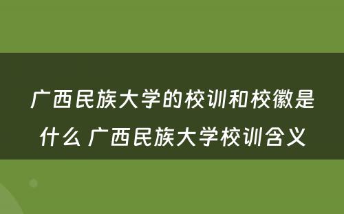 广西民族大学的校训和校徽是什么 广西民族大学校训含义
