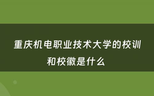 重庆机电职业技术大学的校训和校徽是什么 