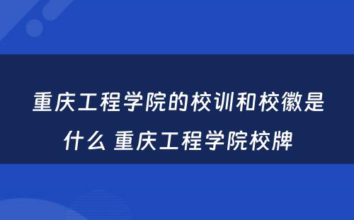 重庆工程学院的校训和校徽是什么 重庆工程学院校牌
