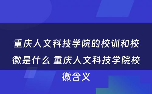 重庆人文科技学院的校训和校徽是什么 重庆人文科技学院校徽含义