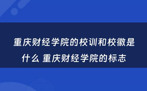 重庆财经学院的校训和校徽是什么 重庆财经学院的标志