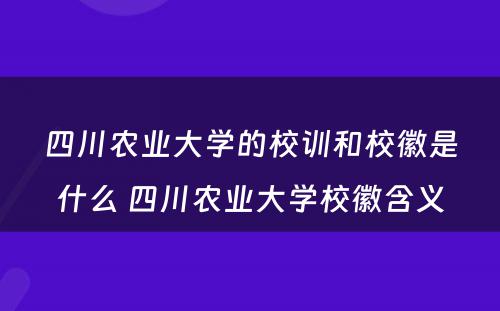 四川农业大学的校训和校徽是什么 四川农业大学校徽含义