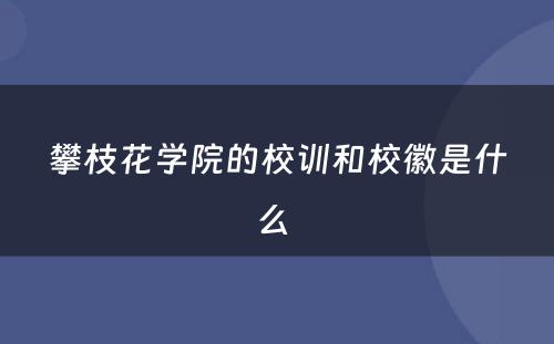 攀枝花学院的校训和校徽是什么 