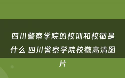 四川警察学院的校训和校徽是什么 四川警察学院校徽高清图片