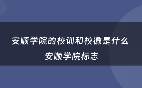 安顺学院的校训和校徽是什么 安顺学院标志