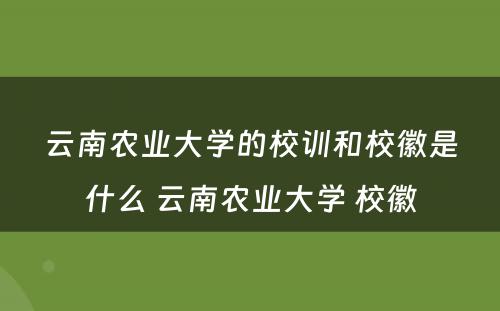 云南农业大学的校训和校徽是什么 云南农业大学 校徽